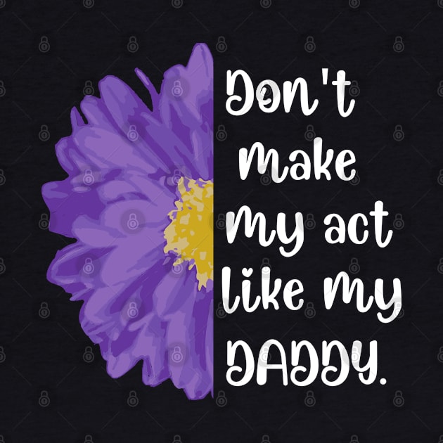 Don't Make Me Act Like My Daddy T-shirt by teecrafts